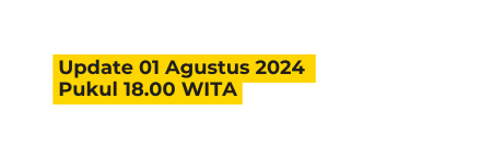 Update 01 Agustus 2024 Pukul 18 00 WITA